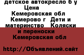 детское автокресло б/у › Цена ­ 3 000 - Кемеровская обл., Кемерово г. Дети и материнство » Коляски и переноски   . Кемеровская обл.